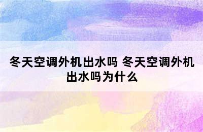 冬天空调外机出水吗 冬天空调外机出水吗为什么